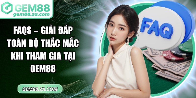 FAQs – Giải đáp toàn bộ thắc mắc khi tham gia tại GEM88